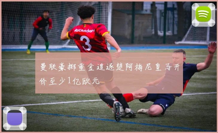曼联豪掷重金追逐楚阿梅尼皇马开价至少1亿欧元