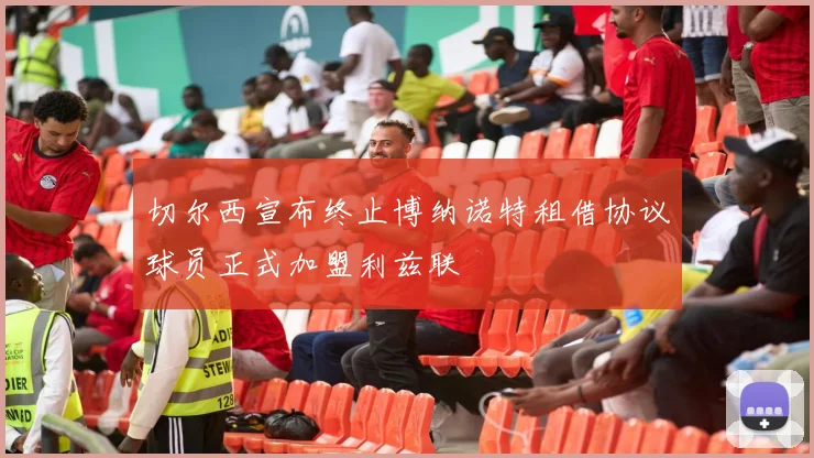 切尔西宣布终止博纳诺特租借协议球员正式加盟利兹联
