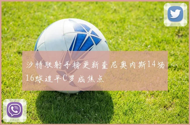 沙特联射手榜更新奎尼奥内斯14场16球追平C罗成焦点