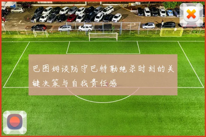 巴图姆谈防守巴特勒绝杀时刻的关键决策与自我责任感