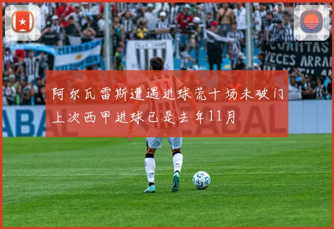 阿尔瓦雷斯遭遇进球荒十场未破门上次西甲进球已是去年11月