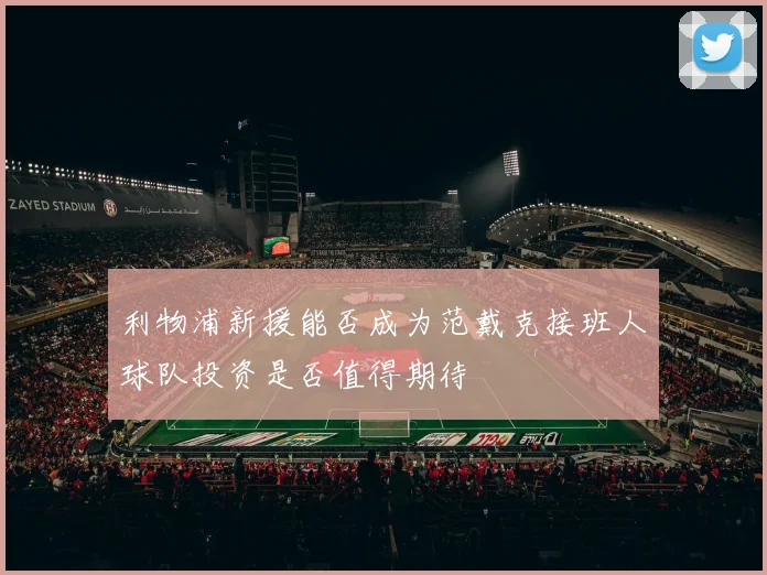 利物浦新援能否成为范戴克接班人球队投资是否值得期待