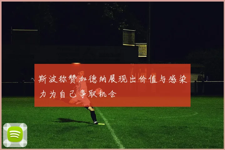 斯波称赞加德纳展现出价值与感染力为自己争取机会