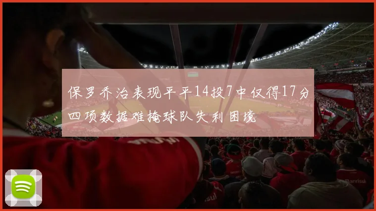保罗乔治表现平平14投7中仅得17分四项数据难掩球队失利困境