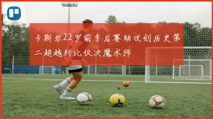 卡斯尔22岁前季后赛助攻创历史第二超越科比仅次魔术师