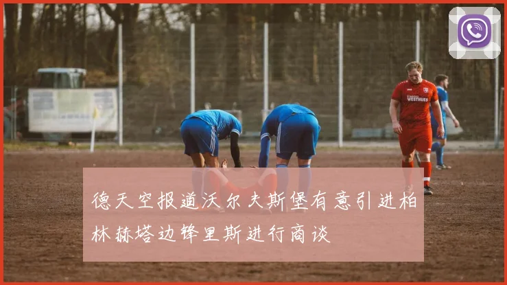德天空报道沃尔夫斯堡有意引进柏林赫塔边锋里斯进行商谈
