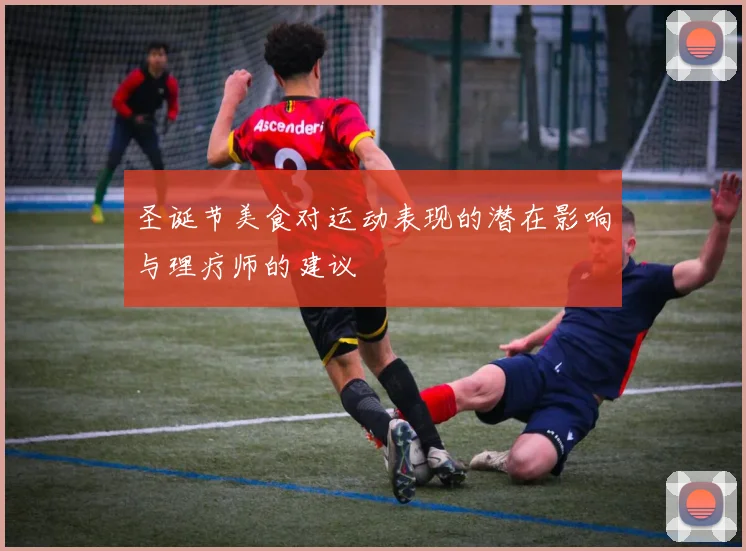 圣诞节美食对运动表现的潜在影响与理疗师的建议