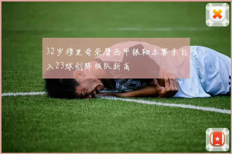 32岁穆里奇荣膺西甲银靴本赛季打入23球创降级队新高