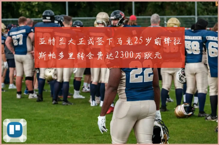 亚特兰大正式签下马竞25岁前锋拉斯帕多里转会费达2300万欧元