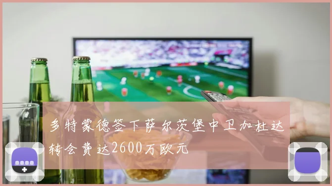 多特蒙德签下萨尔茨堡中卫加杜达转会费达2600万欧元