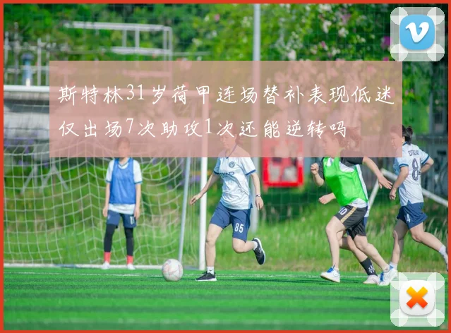 斯特林31岁荷甲连场替补表现低迷仅出场7次助攻1次还能逆转吗