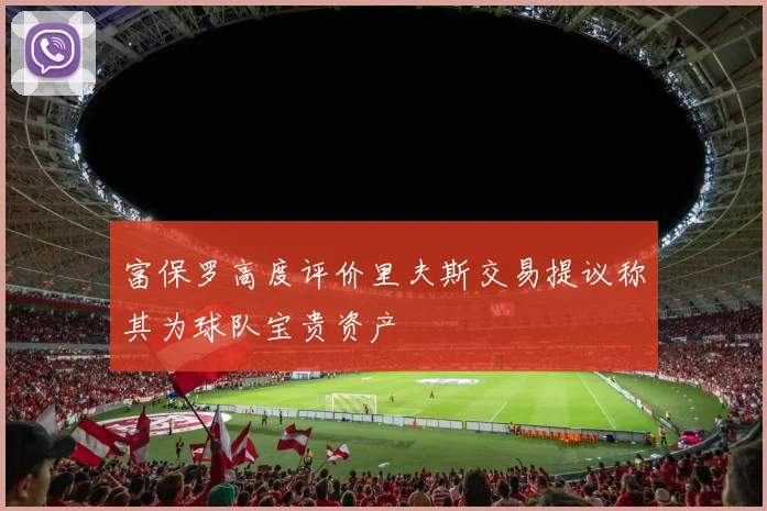 富保罗高度评价里夫斯交易提议称其为球队宝贵资产