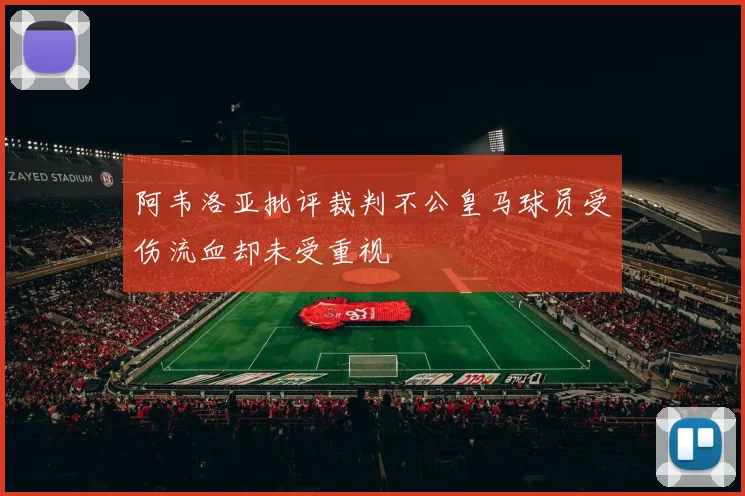 阿韦洛亚批评裁判不公皇马球员受伤流血却未受重视