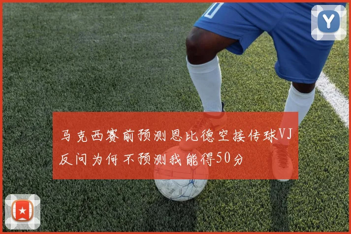 马克西赛前预测恩比德空接传球VJ反问为何不预测我能得50分
